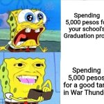 I'd rather spend my 5K on getting a good tank in War Thunder than having to go to a boring graduation ball | Spending 5,000 pesos for your school's Graduation prom; Spending 5,000 pesos for a good tank in War Thunder | image tagged in spongebob wallet,funny,so true memes,war thunder,videogames,prom | made w/ Imgflip meme maker