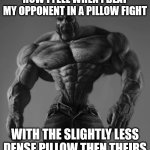 pls title. brain empty. | HOW I FEEL WHEN I BEAT MY OPPONENT IN A PILLOW FIGHT; WITH THE SLIGHTLY LESS DENSE PILLOW THEN THEIRS | image tagged in gigachad | made w/ Imgflip meme maker