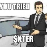 $XTER | HAVE YOU TRIED; $XTER | image tagged in memes,car salesman slaps roof of car | made w/ Imgflip meme maker