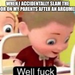 well frick | WHEN I ACCIDENTALLY SLAM THE DOOR ON MY PARENTS AFTER AN ARGUMENT: | image tagged in well frick | made w/ Imgflip meme maker