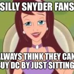 Silly Snyder fans | SILLY SNYDER FANS; THEY ALWAYS THINK THEY CAN MAKE NETFLIX BUY DC BY JUST SITTING AROUND. | image tagged in silly x,dc | made w/ Imgflip meme maker