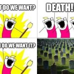 Asdfmovie humor | WHAT DO WE WANT? DEATH!!! WHEN DO WE WANT IT? | image tagged in memes,what do we want | made w/ Imgflip meme maker