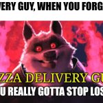 You forgot the tip | PIZZA DELIVERY GUY, WHEN YOU FORGET HIS TIP... PIZZA DELIVERY GUY: | image tagged in gotta stop losing that,pizza,food memes,jpfan102504 | made w/ Imgflip meme maker