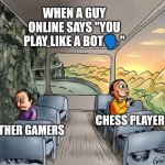 Signature of superiority | WHEN A GUY ONLINE SAYS "YOU PLAY LIKE A BOT🗣️"; OTHER GAMERS; CHESS PLAYERS | image tagged in two guys on a bus | made w/ Imgflip meme maker