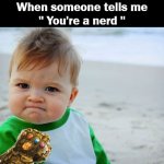 Nerdy Meme | When someone tells me
'' You're a nerd '' | image tagged in memes,success kid original,infinity gauntlet,nerd,weebs,comics/cartoons | made w/ Imgflip meme maker
