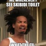 Whadda Fu- | ME WHENEVER I SEE SKIBIDI TOILET; WHAT THE FU- | image tagged in disgusted black guy | made w/ Imgflip meme maker