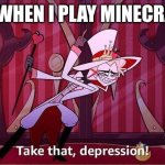 Minecraft: the cure for depression | ME WHEN I PLAY MINECRAFT | image tagged in take that depression,minecraft | made w/ Imgflip meme maker