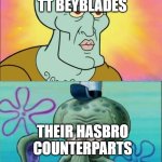 Squidward Meme | TT BEYBLADES; THEIR HASBRO COUNTERPARTS | image tagged in memes,squidward,beyblade | made w/ Imgflip meme maker