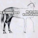 This Is True- | Me Drawing Hands Or Humans; Me Drawing Gore | image tagged in horse drawing,memes | made w/ Imgflip meme maker