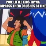 this counts, doesnt it? | POV: LITTLE KIDS TRYNA IMPRESS THEIR CRUSHES BE LIKE: | image tagged in brock trying to impress stella,pokemon,anime,funny memes,funny,memes | made w/ Imgflip meme maker
