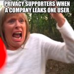 POV: Privacy Users | PRIVACY SUPPORTERS WHEN A COMPANY LEAKS ONE USER | image tagged in morgzmom,privacy,company,surveillance | made w/ Imgflip meme maker