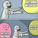 Running Away Balloon Meme | NATIONAL WEED DAY; 4/20; NATIONAL WEED DAY; HITLER'S BIRTHDAY; 4/20 | image tagged in memes,running away balloon | made w/ Imgflip meme maker