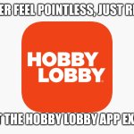 Just look stuff up on the website. It's just as incompetent. | IF YOU EVER FEEL POINTLESS, JUST REMEMBER; THAT THE HOBBY LOBBY APP EXISTS | image tagged in hobby lobby app logo,hobby lobby,retail,app | made w/ Imgflip meme maker