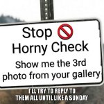 not forced | I'LL TRY TO REPLY TO THEM ALL UNTIL LIKE A SUNDAY | image tagged in horny check | made w/ Imgflip meme maker