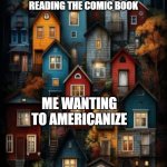 I want to Americanize and read the comic book | EVERYONE IS READING THE COMIC BOOK; ME WANTING TO AMERICANIZE | image tagged in all color houses,memes,funny | made w/ Imgflip meme maker