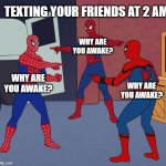 Spider Man Triple | TEXTING YOUR FRIENDS AT 2 AM; WHY ARE YOU AWAKE? WHY ARE YOU AWAKE? WHY ARE YOU AWAKE? | image tagged in spider man triple | made w/ Imgflip meme maker