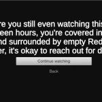 Netflix is cold | Are you still even watching this? It's been hours, you're covered in chip crumbs, and surrounded by empty Red Bull cans. Remember, it's okay to reach out for damn help. | image tagged in are still you watching updated | made w/ Imgflip meme maker