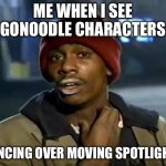 Anyone else remeber this in the past? You Do? | ME WHEN I SEE GONOODLE CHARACTERS; DANCING OVER MOVING SPOTLIGHTS | image tagged in memes,y'all got any more of that,funny,gonoodle,upvote,childhood | made w/ Imgflip meme maker