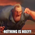 NOTHING IS HOLY!