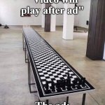 chess | "Video will play after ad"; The ad: | image tagged in chess | made w/ Imgflip meme maker