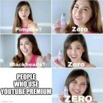 Pimples? Zero | PEOPLE WHO USE YOUTUBE PREMIUM | image tagged in pimples zero | made w/ Imgflip meme maker