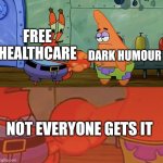 Patrick and Mr Krabs handshake | DARK HUMOUR; FREE HEALTHCARE; NOT EVERYONE GETS IT | image tagged in patrick and mr krabs handshake | made w/ Imgflip meme maker