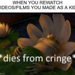 *dies of cringe* | WHEN YOU REWATCH VIDEOS/FILMS YOU MADE AS A KID: | image tagged in dies of cringe | made w/ Imgflip meme maker