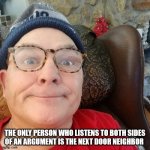 ARUGMENT | THE ONLY PERSON WHO LISTENS TO BOTH SIDES OF AN ARGUMENT IS THE NEXT DOOR NEIGHBOR | image tagged in durl earl | made w/ Imgflip meme maker