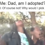 :skull: | Me: Dad, am I adopted? Dad: Of course not! Why would I pick you? | image tagged in gifs,adopted,roasted,dad | made w/ Imgflip video-to-gif maker