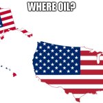 America | WHERE OIL? | image tagged in america | made w/ Imgflip meme maker