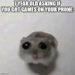 so annoying | 7 YEAR OLD ASKING IF YOU GOT GAMES ON YOUR PHONE: | image tagged in sad hamster,fun,memes,funny | made w/ Imgflip meme maker