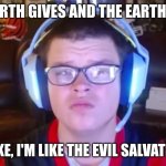 I only take | THE EARTH GIVES AND THE EARTH TAKES; I ONLY TAKE, I'M LIKE THE EVIL SALVATION ARMY | image tagged in sketch | made w/ Imgflip meme maker