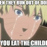 Sad times | WHEN THEY RUN OUT OF DONUTS; SO YOU EAT THE CHILDREN | image tagged in finishing anime | made w/ Imgflip meme maker