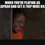 The POV of KAPKAN | WHEN YOU’RE PLAYING AS KAPKAN AND GET A TRIP WIRE KILL | image tagged in rainbow six siege,funny,lol,gaming,online gaming | made w/ Imgflip meme maker