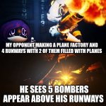 Nuh uh | I HAVE A PLANE FACTORY AND 2 RUNWAYS AND NO PLANES CURRENTLY STORED IN THE; MY OPPONENT MAKING A PLANE FACTORY AND 4 RUNWAYS WITH 2 OF THEM FILLED WITH PLANES; HE SEES 5 BOMBERS APPEAR ABOVE HIS RUNWAYS | image tagged in absolute solver reveal | made w/ Imgflip meme maker