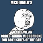 Y U No | MCDONALD'S; Y U NO HAVE AN ORDER-TAKING MICROPHONE FOR BOTH SIDES OF THE CAR | image tagged in memes,y u no,meme,mcdonalds | made w/ Imgflip meme maker