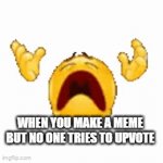 . | WHEN YOU MAKE A MEME BUT NO ONE TRIES TO UPVOTE | image tagged in gifs,oh wow are you actually reading these tags | made w/ Imgflip video-to-gif maker