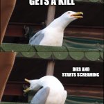 playing fort | ME PLAYING FORTNITE; GETS A KILL; DIES AND STARTS SCREAMING; ME RELISING ITS 3AM AND MY DAD STOPPED SNORING | image tagged in memes,inhaling seagull | made w/ Imgflip meme maker