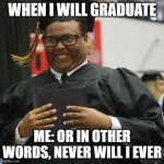 When I graduate | WHEN I WILL GRADUATE; ME: OR IN OTHER WORDS, NEVER WILL I EVER | image tagged in graduated | made w/ Imgflip meme maker