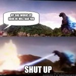 Godzilla Hates X | MY DAD WORKS AT XBOX HE WILL BAN YOU; SHUT UP | image tagged in godzilla hates x | made w/ Imgflip meme maker