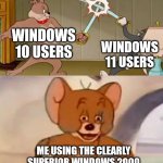 Tom and Jerry swordfight | WINDOWS 10 USERS; WINDOWS 11 USERS; ME USING THE CLEARLY SUPERIOR WINDOWS 2000 | image tagged in tom and jerry swordfight,memes,funny | made w/ Imgflip meme maker