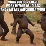 Third World Success Kid | WHEN YOU DON'T HAVE WORK IN YOUR ASL CLASS AND Y'ALL ARE WATCHING A MOVIE | image tagged in memes,third world success kid | made w/ Imgflip meme maker
