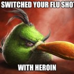 Realistic Angry Bird | I SWITCHED YOUR FLU SHOT; WITH HEROIN | image tagged in realistic angry bird | made w/ Imgflip meme maker