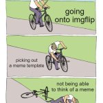 idk | going onto imgflip; picking out a meme template; not being able to think of a meme | image tagged in memes,bike fall | made w/ Imgflip meme maker