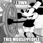Steamboat Willie | I OWN; THIS MOUSE, PEOPLE | image tagged in steamboat willie | made w/ Imgflip meme maker