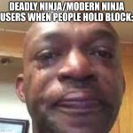 haha meme | DEADLY NINJA/MODERN NINJA USERS WHEN PEOPLE HOLD BLOCK: | image tagged in crying man meme | made w/ Imgflip meme maker