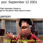 oooooo | pov: September 12 2001; Flight attendant: Ready to get on the plane? Were about to leave; person: | image tagged in memes,well yes but actually no | made w/ Imgflip meme maker