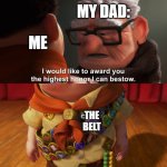 Highest Honor | MY DAD:; ME; THE BELT | image tagged in highest honor | made w/ Imgflip meme maker