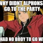 Edward Elric | WHY DIDNT ALPHONSE GO TO THE PARTY HE HAD NO BODY TO GO WITH | image tagged in memes,edward elric 1 | made w/ Imgflip meme maker