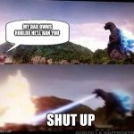 Godzilla Hates X | MY DAD OWNS ROBLOX HE'LL BAN YOU; SHUT UP | image tagged in godzilla hates x | made w/ Imgflip meme maker